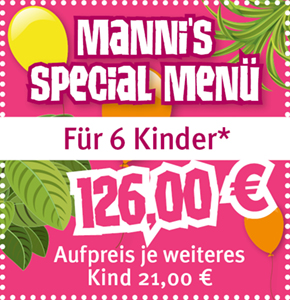 Mannis Special Menü für 6 Kinder 126,00€. Aufpreis je weiteres Kind 21,00 €.