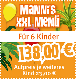 Mannis XXL Menü für 6 Kinder 138,00€. Aufpreis je weiteres Kind 23,00€.
